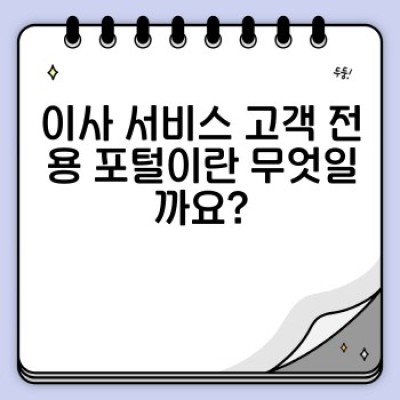 이사 서비스 고객 전용 포털: 예약부터 후기 관리까지, 완벽한 이사 경험을 위한 모든 것