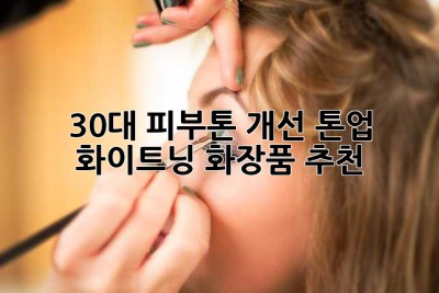 30대 피부톤 개선! 톤업 & 화이트닝 화장품 추천 ✨