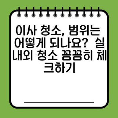 이사 청소 완벽 가이드: 실내외 청소 완전 정복 & 이사 전후 체크리스트