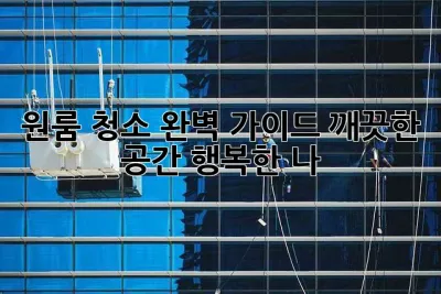 원룸 청소 완벽 가이드: 깨끗한 공간, 행복한 나