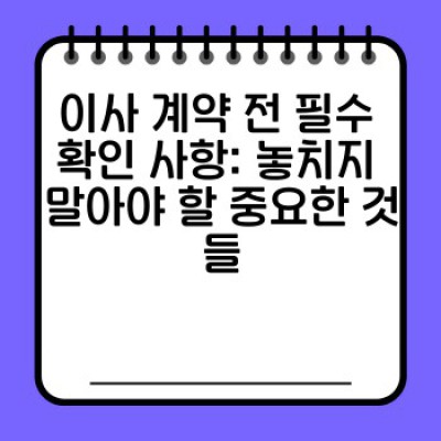 이사 서비스 계약 완벽 가이드: 업체 선정부터 계약서 검토까지 성공적인 이사를 위한 모든 것