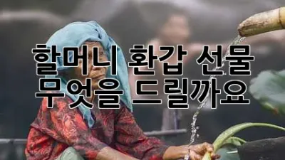 할머니 환갑 선물, 무엇을 드릴까요? 💖