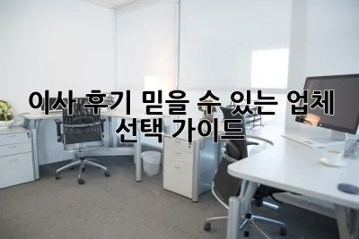 이사 후기: 믿을 수 있는 업체 선택 가이드